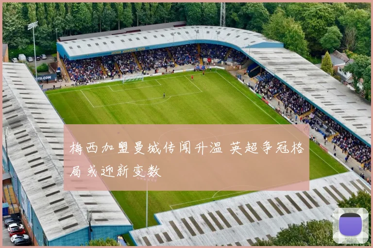 梅西加盟曼城传闻升温 英超争冠格局或迎新变数