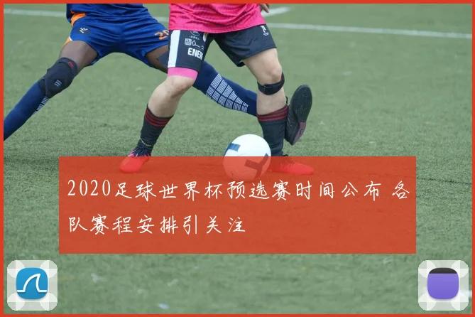 2020足球世界杯预选赛时间公布 各队赛程安排引关注