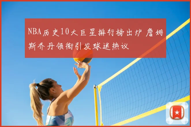 NBA历史10大巨星排行榜出炉 詹姆斯乔丹领衔引发球迷热议