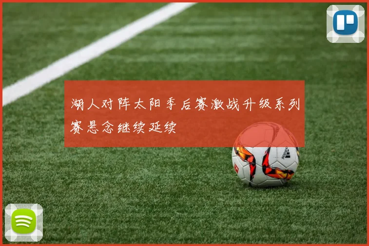 湖人对阵太阳季后赛激战升级系列赛悬念继续延续