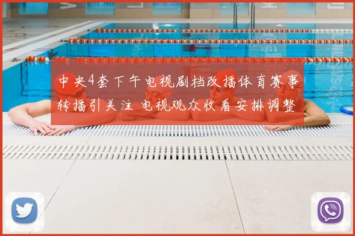 中央4套下午电视剧档改播体育赛事转播引关注 电视观众收看安排调整