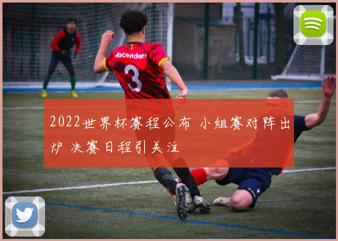 2022世界杯赛程公布 小组赛对阵出炉 决赛日程引关注