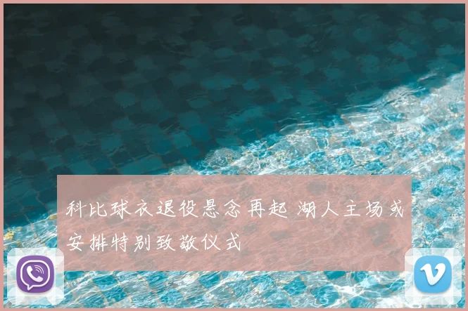 科比球衣退役悬念再起 湖人主场或安排特别致敬仪式