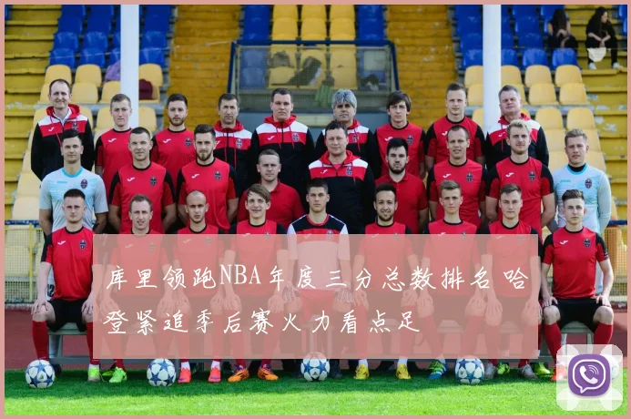 库里领跑NBA年度三分总数排名 哈登紧追季后赛火力看点足