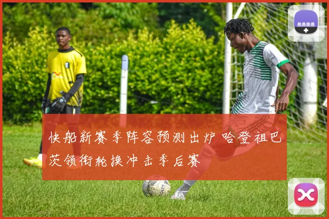 快船新赛季阵容预测出炉 哈登祖巴茨领衔轮换冲击季后赛