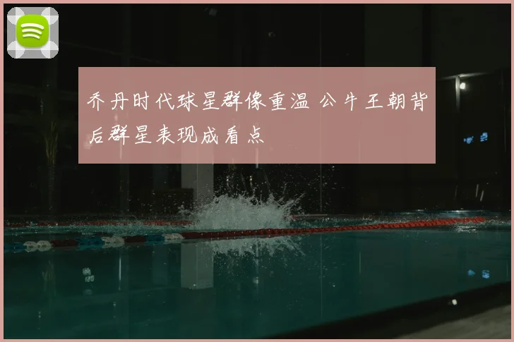 乔丹时代球星群像重温 公牛王朝背后群星表现成看点