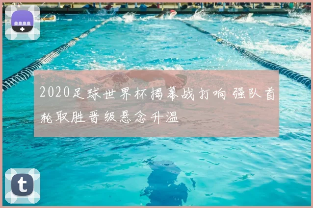2020足球世界杯揭幕战打响 强队首轮取胜晋级悬念升温