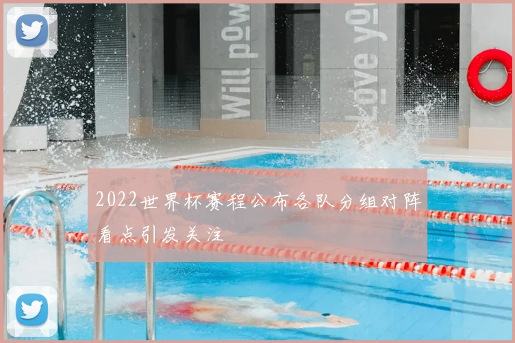 2022世界杯赛程公布各队分组对阵看点引发关注