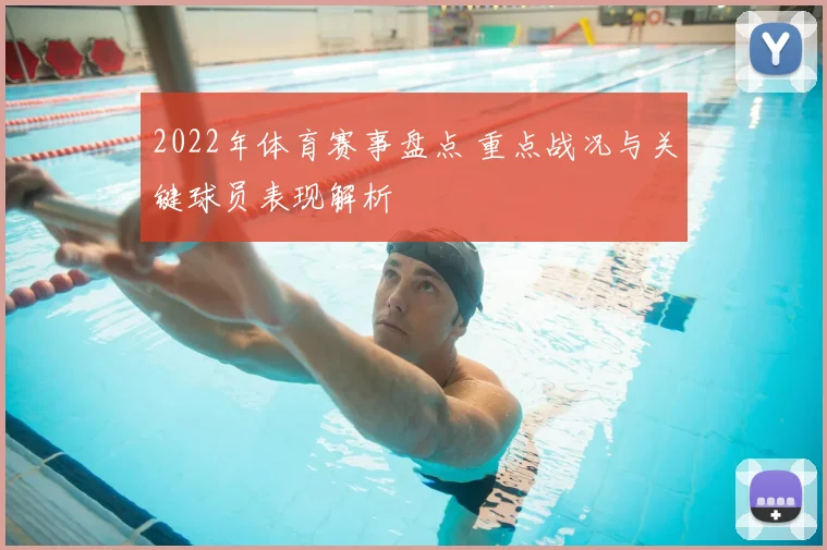 2022年体育赛事盘点 重点战况与关键球员表现解析