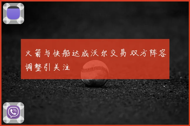 火箭与快船达成沃尔交易 双方阵容调整引关注
