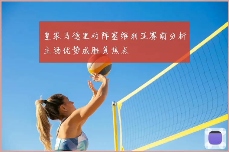 皇家马德里对阵塞维利亚赛前分析主场优势成胜负焦点