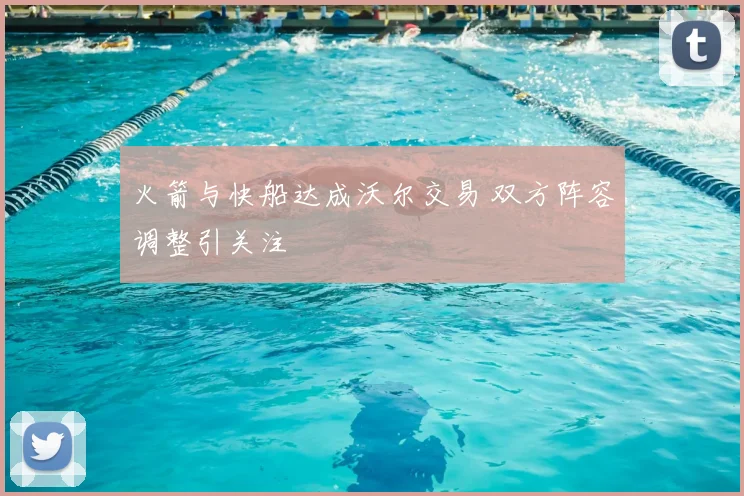 火箭与快船达成沃尔交易 双方阵容调整引关注