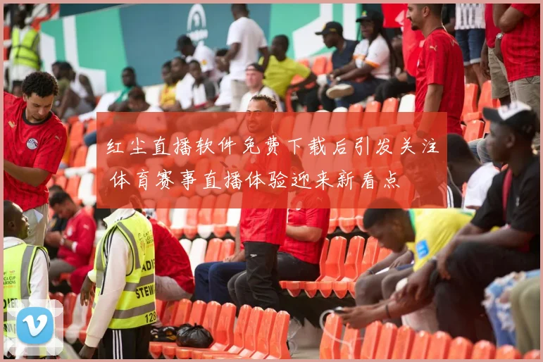 红尘直播软件免费下载后引发关注 体育赛事直播体验迎来新看点