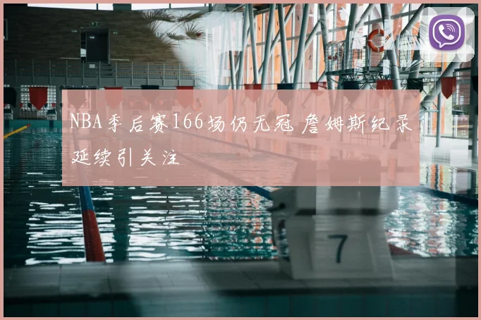 NBA季后赛166场仍无冠 詹姆斯纪录延续引关注