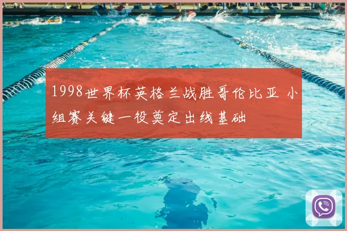 1998世界杯英格兰战胜哥伦比亚 小组赛关键一役奠定出线基础
