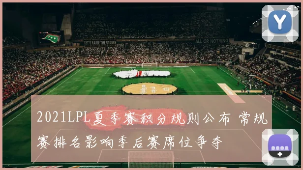 2021LPL夏季赛积分规则公布 常规赛排名影响季后赛席位争夺