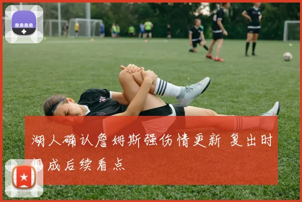 湖人确认詹姆斯强伤情更新 复出时间成后续看点