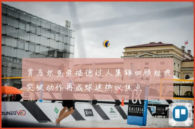贾马尔克劳福德过人集锦回顾经典突破动作再成球迷热议焦点