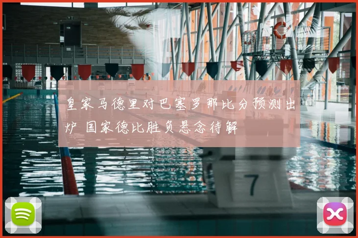 皇家马德里对巴塞罗那比分预测出炉 国家德比胜负悬念待解