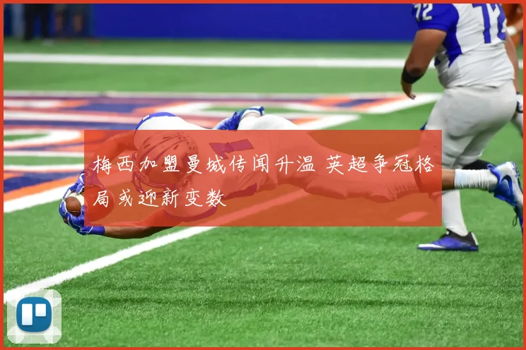 梅西加盟曼城传闻升温 英超争冠格局或迎新变数