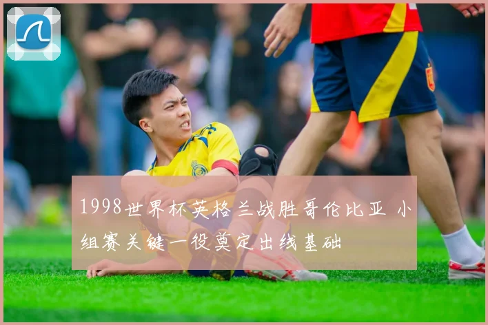 1998世界杯英格兰战胜哥伦比亚 小组赛关键一役奠定出线基础